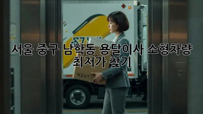 서울 중구 남학동 용달이사 소형차량 최저가 찾기!