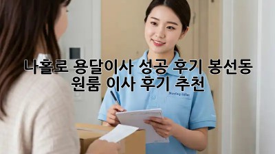 나홀로 용달이사 성공 후기: 봉선동 원룸 이사 후기 추천