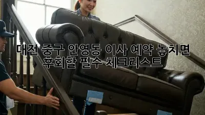 대전 중구 안영동 이사 예약: 놓치면 후회할 필수 체크리스트!